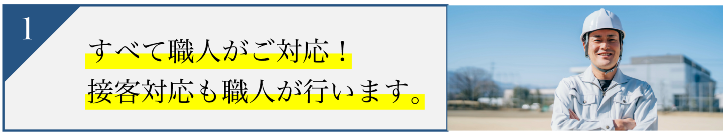 すべて職人がご対応 接客対応も職人が行います。